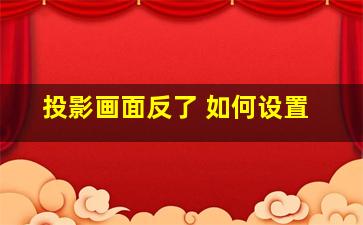 投影画面反了 如何设置